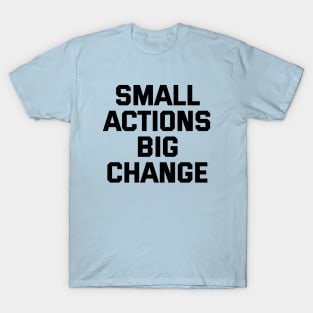 Small Actions Big Change T-Shirt